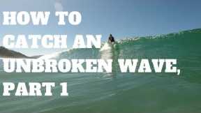How To Catch Unbroken Waves, Part 1