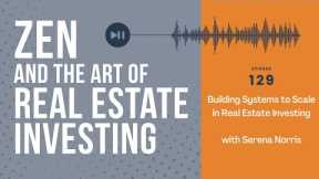 Zen Ep129: Building Systems to Scale in Real Estate Investing w/ Serena Norris #realestateinvesting
