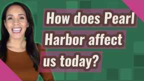 How does Pearl Harbor affect us today?