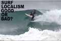 Is surf LOCALISM good or bad?