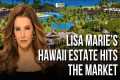 Lisa Marie Presley’s Hawaii Estate Is 